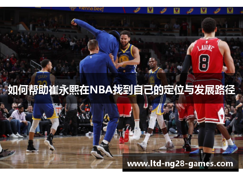 如何帮助崔永熙在NBA找到自己的定位与发展路径