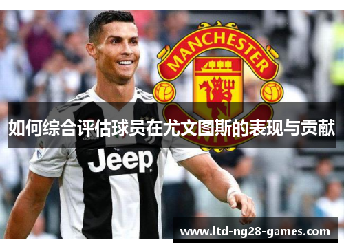 如何综合评估球员在尤文图斯的表现与贡献