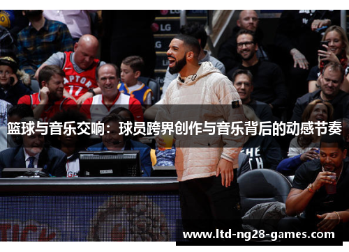 篮球与音乐交响:球员跨界创作与音乐背后的动感节奏 篮球与音乐交响:球员跨界创作与音乐背后的动感节奏