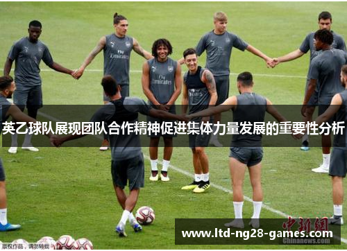 英乙球队展现团队合作精神促进集体力量发展的重要性分析 英乙球队展现团队合作精神促进集体力量发展的重要性分析