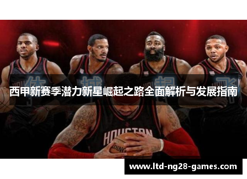 西甲新赛季潜力新星崛起之路全面解析与发展指南 西甲新赛季潜力新星崛起之路全面解析与发展指南