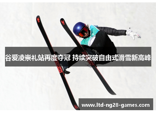 谷爱凌崇礼站再度夺冠 持续突破自由式滑雪新高峰 谷爱凌崇礼站再度夺冠 持续突破自由式滑雪新高峰