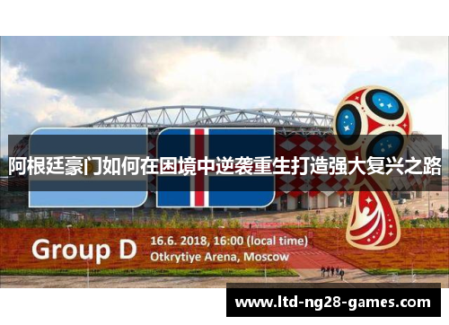 阿根廷豪门如何在困境中逆袭重生打造强大复兴之路 阿根廷豪门如何在困境中逆袭重生打造强大复兴之路