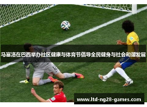 马塞洛在巴西举办社区健康与体育节倡导全民健身与社会和谐发展 马塞洛在巴西举办社区健康与体育节倡导全民健身与社会和谐发展