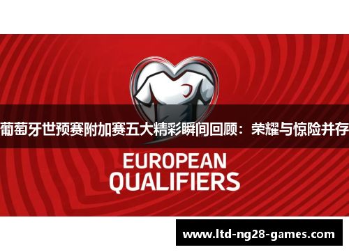 葡萄牙世预赛附加赛五大精彩瞬间回顾：荣耀与惊险并存