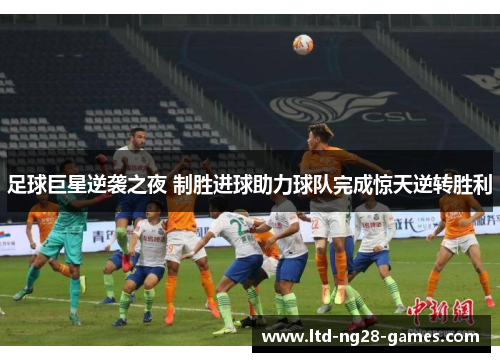 足球巨星逆袭之夜 制胜进球助力球队完成惊天逆转胜利